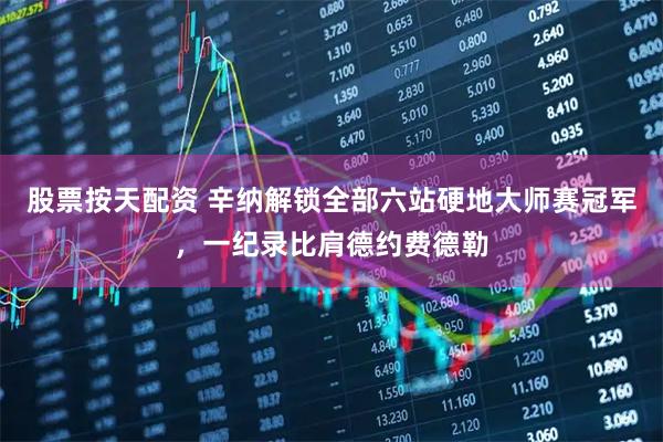 股票按天配资 辛纳解锁全部六站硬地大师赛冠军，一纪录比肩德约费德勒