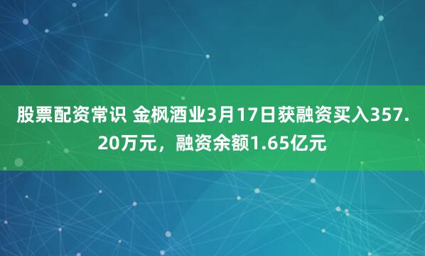 股票配资常识 金枫酒业3月17日获融资买入357.20万元，融资余额1.65亿元