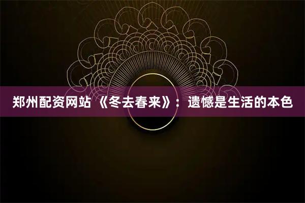 郑州配资网站 《冬去春来》：遗憾是生活的本色