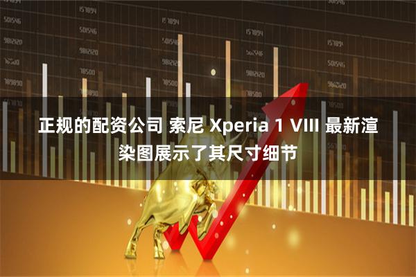 正规的配资公司 索尼 Xperia 1 VIII 最新渲染图展示了其尺寸细节